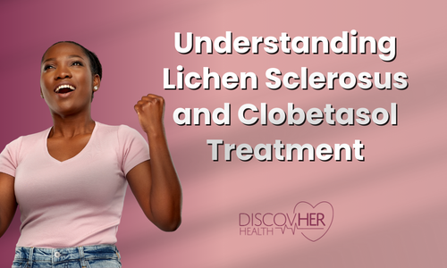 Understanding Lichen Sclerosus and Clobetasol Treatment | DiscovHER Health | Complex GYN and Sexual Health Specialist serving Washington D.C., Maryland, and Virginia. Virtual and In-person appointments available!