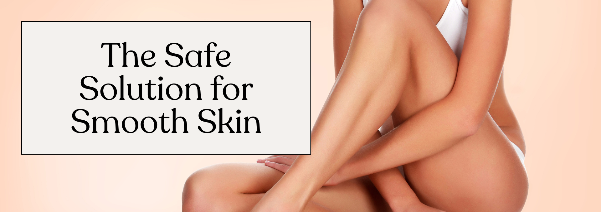 The Safe Solution for Smooth Skin